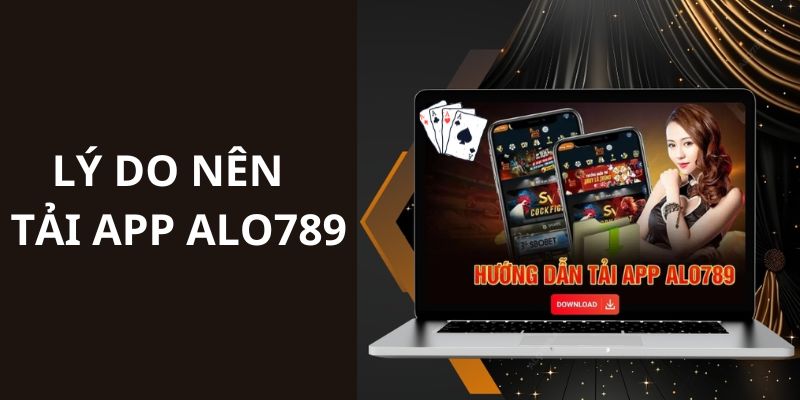 Lý do mà các bạn nên thực hiện tải app Alo789